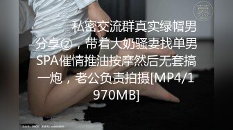 ⚫️⚫️私密交流群真实绿帽男分享②，带着大奶骚妻找单男SPA催情推油按摩然后无套搞一炮，老公负责拍摄[MP4/1970MB]