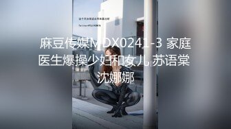 麻豆传媒MDX0241-3 家庭医生爆操少妇和女儿 苏语棠 沈娜娜