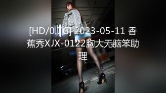 [HD/0.7G] 2023-05-11 香蕉秀XJX-0122胸大无脑笨助理