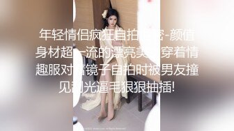 年轻情侣疯狂自拍泄密-颜值身材超一流的漂亮美女穿着情趣服对着镜子自拍时被男友撞见刮光逼毛狠狠抽插!