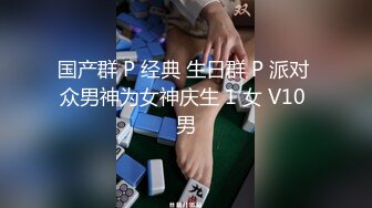 国产群 P 经典 生日群 P 派对 众男神为女神庆生 1 女 V10 男