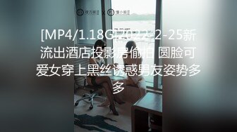 [MP4/1.18G]2022-2-25新流出酒店投影房偷拍 圆脸可爱女穿上黑丝诱惑男友姿势多多