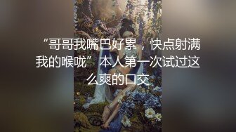 “哥哥我嘴巴好累，快点射满我的喉咙”本人第一次试过这么爽的口交