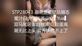 STP28043 高潮盛宴极品媚态蜜汁白虎嫩鲍美少女▌Yua▌双马尾居家自慰 潮红脸蛋高潮无比上头 营养快跟不上了