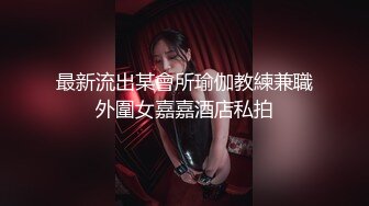 最新流出某會所瑜伽教練兼職外圍女嘉嘉酒店私拍