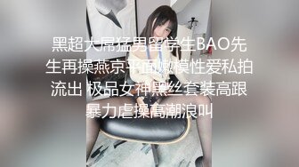 黑超大屌猛男留学生BAO先生再操燕京平面嫩模性爱私拍流出 极品女神黑丝套装高跟暴力虐操高潮浪叫