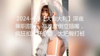 2024-4-9【大吉大利】深夜兼职甜妹，高难度倒立插嘴，疯狂扣穴好想要，大肥臀打桩