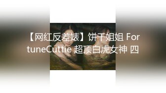 【网红反差婊】饼干姐姐 FortuneCuttie 超顶白虎女神 四