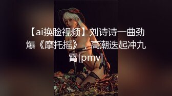 【ai换脸视频】刘诗诗一曲劲爆《摩托摇》，高潮迭起冲九霄[pmv]