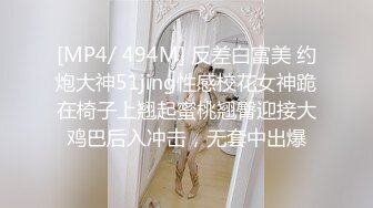 [MP4/ 494M] 反差白富美 约炮大神51jing性感校花女神跪在椅子上翘起蜜桃翘臀迎接大鸡巴后入冲击，无套中出爆