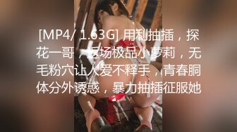 [MP4/ 1.63G] 用利抽插，探花一哥，返场极品小萝莉，无毛粉穴让人爱不释手，青春胴体分外诱惑，暴力抽插征服她