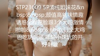 STP23609 5P清纯姐妹花&nbsp;&nbsp;颜值高丝袜情趣诱惑全程露脸跟3个大哥激情啪啪&nbsp;&nbsp;口交大鸡巴吃奶玩逼 年轻小妹玩的开好刺激