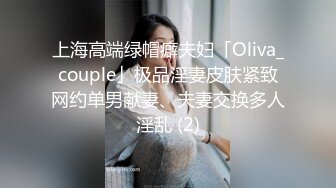 上海高端绿帽癖夫妇「Oliva_couple」极品淫妻皮肤紧致网约单男献妻、夫妻交换多人淫乱 (2)