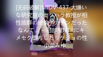 [无码破解]MIDV-437 大嫌いな研究室のセクハラ教授が相性抜群の絶倫デカチンだったなんて… ～相部屋NTRにキメセク堕ちしたリケジョの性～ 小栗みゆ