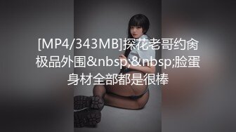 [MP4/343MB]探花老哥约肏极品外围&nbsp;&nbsp;脸蛋身材全部都是很棒