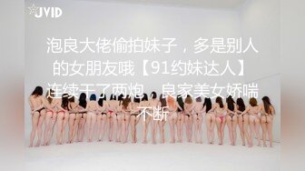 泡良大佬偷拍妹子，多是别人的女朋友哦【91约妹达人】连续干了两炮，良家美女娇喘不断