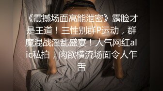 《震撼场面高能泄密》露脸才是王道！三性别群P运动，群魔混战淫乱盛宴！人气网红alic私拍，肉欲横流场面令人乍舌