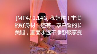 [MP4/ 1.14G] 御姐控！丰满的好身材，还有一双白皙的长美腿，画面永远干净舒服享受