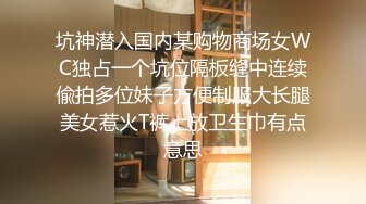 坑神潜入国内某购物商场女WC独占一个坑位隔板缝中连续偸拍多位妹子方便制服大长腿美女惹火T裤上放卫生巾有点意思