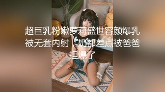 超巨乳粉嫩萝莉盛世容颜爆乳被无套内射，奶都差点被爸爸捏爆了