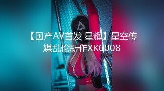 【国产AV首发 星耀】星空传媒乱伦新作XKG008