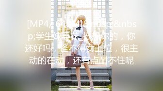 [MP4/ 648M]&nbsp;&nbsp;学生妹寻花_挺想你的，你还好吗，怪不得女上位，很主动的在动，还有点耐不住呢