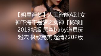 【明星淫梦】人工智能AI让女神下海不是梦之女神『杨颖』2019新版 黑丝baby道具玩粉穴 极致完美 超清720P版