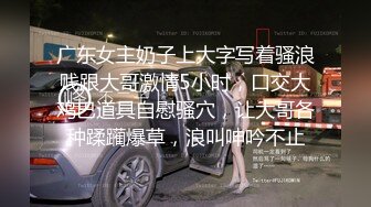 广东女主奶子上大字写着骚浪贱跟大哥激情5小时，口交大鸡巴道具自慰骚穴，让大哥各种蹂躏爆草，浪叫呻吟不止