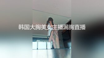 韩国大胸美女主播漏胸直播