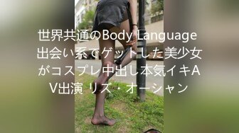 世界共通のBody Language 出会い系でゲットした美少女がコスプレ中出し本気イキAV出演 リズ・オーシャン