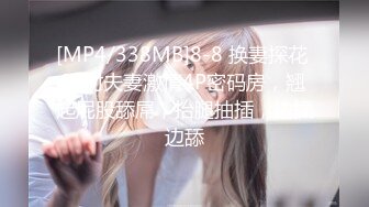 [MP4/338MB]8-8 换妻探花 两对夫妻激情4P密码房，翘起屁股舔屌，抬腿抽插，边操边舔