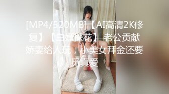 [MP4/520MB]【AI高清2K修复】【白嫖探花】 老公贡献娇妻给人玩，小美女拜金还要觅真爱