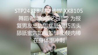 STP24318 星空传媒 XK8105 舞蹈老师的回忆日记2 为报复男友出轨男学员 灵巧舌头舔舐蜜穴如痴如醉 坚硬肉棒在身体里冲刺