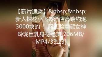 【新片速遞】&nbsp;&nbsp;新人探花小飞哥酒店高端约炮3000块的❤️网红脸童颜女神玲珑巨乳身材绝美[706MB/MP4/33:23]