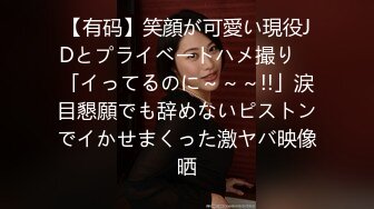 【有码】笑顔が可愛い現役JDとプライベートハメ撮り　「イってるのに～～～!!」涙目懇願でも辞めないピストンでイかせまくった激ヤバ映像晒