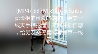 [MP4/ 537M]&nbsp;&nbsp;长相的可爱的妹子，绝美一线天手指抠逼，来回抽插自慰，给男友交无套特写爆草一线天