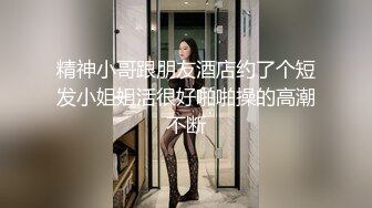 精神小哥跟朋友酒店约了个短发小姐姐活很好啪啪操的高潮不断