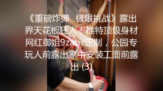 《重磅炸弹✅极限挑战》露出界天花板狂人！推特顶级身材网红御姐9zabc定制，公园专玩人前露出家中安装工面前露出 (3)