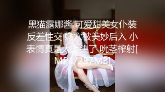 黑猫露娜酱 可爱甜美女仆装反差性交 嫩穴被美妙后入 小表情真是太上头了 吮茎榨射[MP4/257MB]