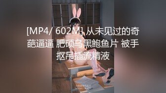 [MP4/ 602M] 从未见过的奇葩逼逼 肥硕乌黑鲍鱼片 被手抠吊插流精液