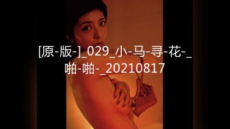 [原-版-]_029_小-马-寻-花-_啪-啪-_20210817