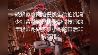 破解家庭网络摄像头偷拍饥渴少妇背着老公找个貌似技师的年轻帅哥做推拿小哥的口活非常不错