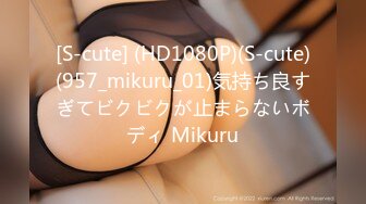 [S-cute] (HD1080P)(S-cute)(957_mikuru_01)気持ち良すぎてビクビクが止まらないボディ Mikuru