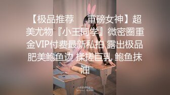 【极品推荐❤️重磅女神】超美尤物『小王同学』微密圈重金VIP付费最新私拍 露出极品肥美鲍鱼边 揉搓巨乳 鲍鱼抹油