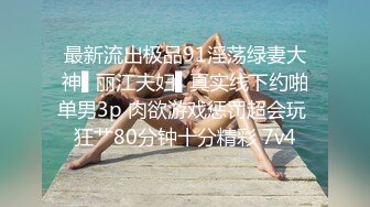 最新流出极品91淫荡绿妻大神▌丽江夫妇▌真实线下约啪单男3p 肉欲游戏惩罚超会玩 狂艹80分钟十分精彩 7v4