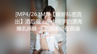 [MP4/263MB]【最新私密流出】酒后强上高中同学的漂亮爆乳妹妹 干到高潮骑在我身上使劲抽插