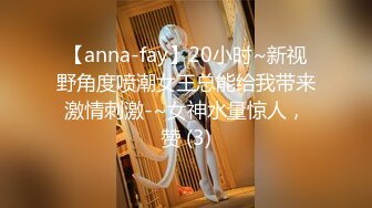 【anna-fay】20小时~新视野角度喷潮女王总能给我带来激情刺激-~女神水量惊人，赞 (3)