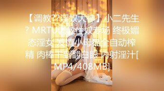 【调教??淫奴大神】小二先生? MRTU调教性奴专场 终极媚态淫女 发情小母猫全自动榨精 肉棒干到翻白眼 内射淫汁[MP4/408MB]