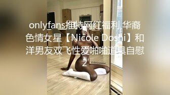 onlyfans推特网红福利 华裔色情女星【Nicole Doshi】和洋男友双飞性爱啪啪道具自慰2