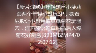 【新片速遞】年轻黑丝小萝莉跟两个年轻小哥玩3P，撅着屁股让小哥用道具爆菊花玩骚穴，淫声荡语轮草抽插后入爆菊花好刺激[893MB/MP4/02:07:12]